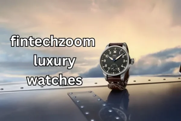 Fintechzoom Luxury Watches | The Future of Timepieces