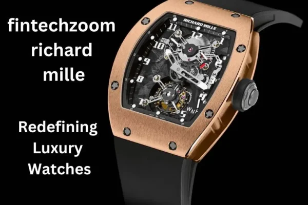 FintechZoom Richard Mille | Redefining Luxury Watches