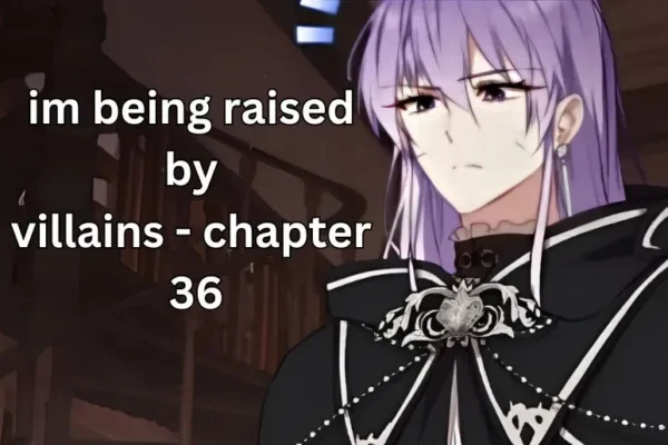 Im Being Raised by Villains – Chapter 36 | What to Know