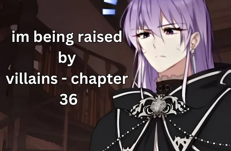 Im Being Raised by Villains – Chapter 36 | What to Know