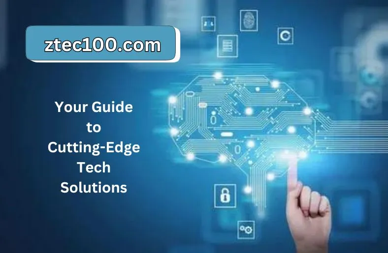 Ztec100.com | Your Guide to Cutting-Edge Tech Solutions