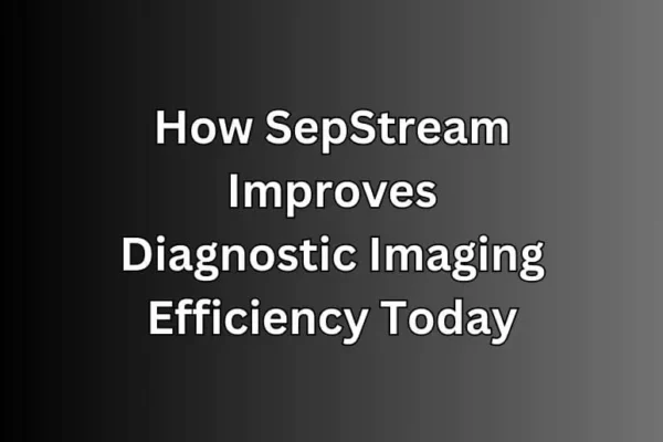 How SepStream Improves Diagnostic Imaging Efficiency Today